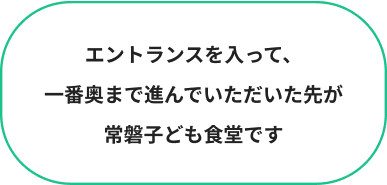 エントランスを入って、一番奥まで進んでいただいた先が常磐子ども食堂です